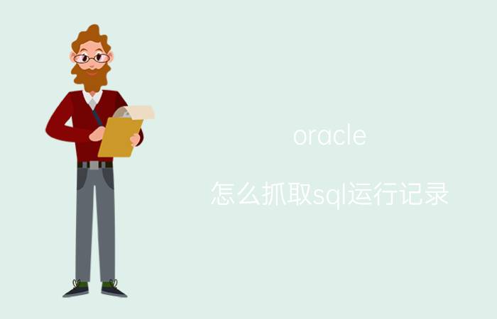 oracle 怎么抓取sql运行记录 如何查看数据库数据表的修改记录oracle？